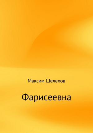 Обложка книги «Фарисеевна» — Максим Шелехов