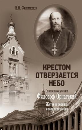 Обложка книги «Крестом отверзается небо. Священномученик Философ Орнатский. Житие и подвиги, слова и поучения» — Валерий Филимонов