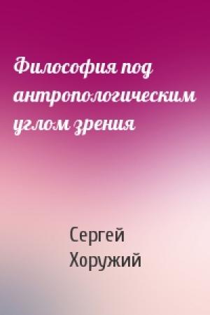 Обложка книги «Философия под антропологическим углом зрения» — Сергей Хоружий
