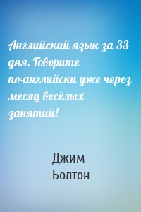 Английский язык за 33 дня. Говорите по-английски уже через месяц весёлых занятий!