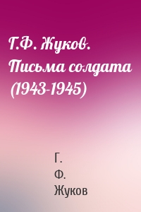 Г.Ф. Жуков. Письма солдата (1943-1945)