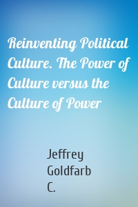 Reinventing Political Culture. The Power of Culture versus the Culture of Power