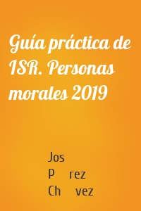 Guía práctica de ISR. Personas morales 2019