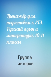 Тренажёр для подготовки к ЕГЭ. Русский язык и литература. 10–11 классы