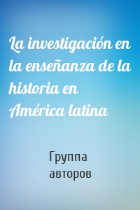 La investigación en la enseñanza de la historia en América latina
