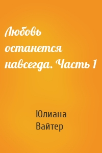 Любовь останется навсегда. Часть 1