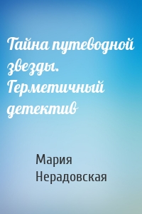 Тайна путеводной звезды. Герметичный детектив