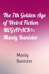 The 7th Golden Age of Weird Fiction MEGAPACK®: Manly Banister