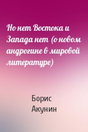 Обложка книги «Но нет Востока и Запада нет (о новом андрогине в мировой литературе)» — Борис Акунин