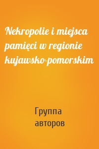 Nekropolie i miejsca pamięci w regionie kujawsko-pomorskim