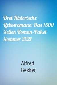 Drei Historische Liebesromane: Das 1500 Seiten Roman-Paket Sommer 2021