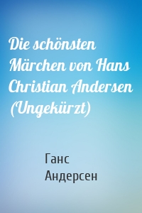Die schönsten Märchen von Hans Christian Andersen (Ungekürzt)