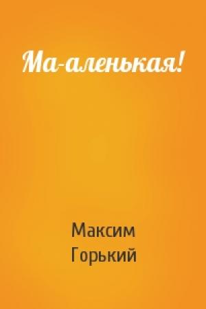 Обложка книги «Ма-аленькая!» — Максим Горький