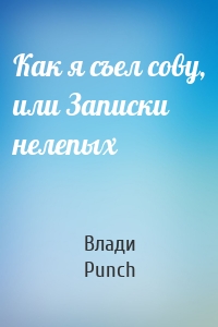 Как я съел сову, или Записки нелепых
