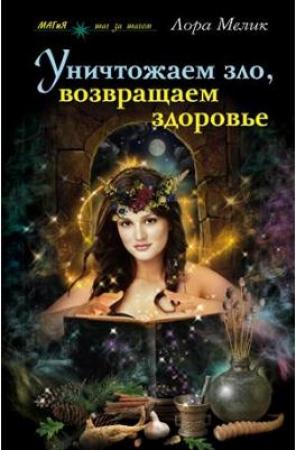 Обложка книги «Уничтожаем зло, возвращаем здоровье. Нетрадиционные способы лечения» — Лариса Николаевна Мелик