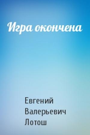 Обложка книги «Игра окончена» — Евгений Лотош
