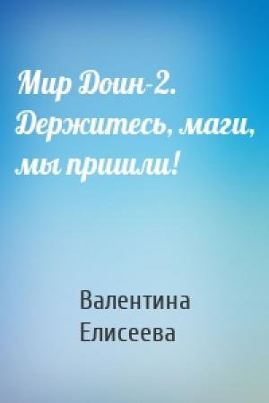 Обложка книги «Мир Доин-2. Держитесь, маги, мы пришли!» — Валентина Елисеева