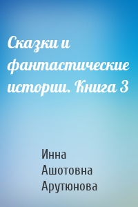 Сказки и фантастические истории. Книга 3