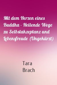 Mit dem Herzen eines Buddha - Heilende Wege zu Selbstakzeptanz und Lebensfreude (Ungekürzt)