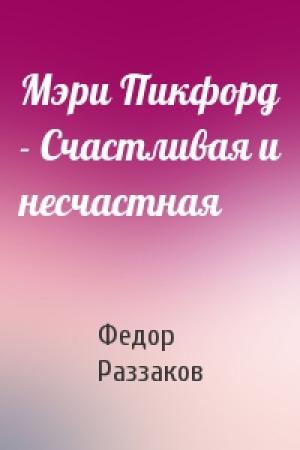 Обложка книги «Мэри Пикфорд - Счастливая и несчастная» — Федор Раззаков
