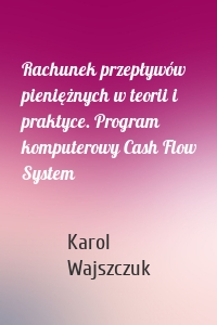 Rachunek przepływów pieniężnych w teorii i praktyce. Program komputerowy Cash Flow System