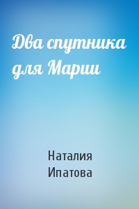 Наталия Ипатова - Два спутника для Марии