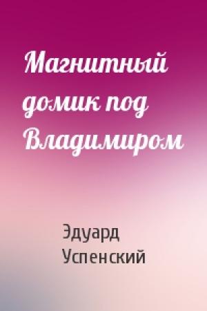 Обложка книги «Магнитный домик под Владимиром» — Эдуард Успенский