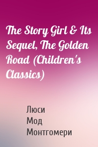 The Story Girl & Its Sequel, The Golden Road (Children's Classics)