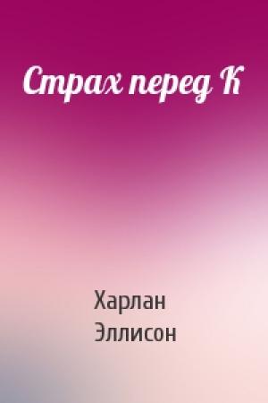 Обложка книги «Страх перед К» — Харлан Эллисон