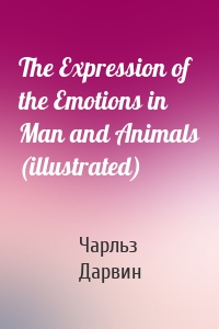The Expression of the Emotions in Man and Animals (illustrated)