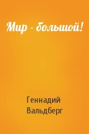 Обложка книги «Мир - большой!» — Геннадий Вальдберг