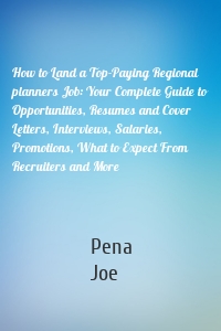 How to Land a Top-Paying Regional planners Job: Your Complete Guide to Opportunities, Resumes and Cover Letters, Interviews, Salaries, Promotions, What to Expect From Recruiters and More