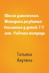 Школа умножения. Методика развития внимания у детей 7-9 лет. Рабочая тетрадь