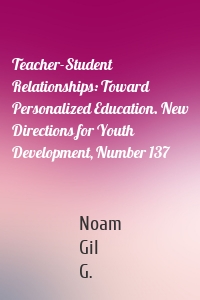 Teacher-Student Relationships: Toward Personalized Education. New Directions for Youth Development, Number 137