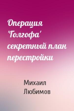Обложка книги «Операция 'Голгофа' секретный план перестройки» — Михаил Любимов
