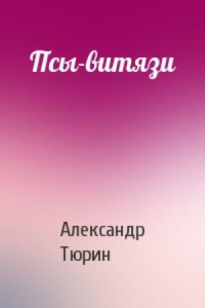 Обложка книги «Псы-витязи» — Александр Тюрин