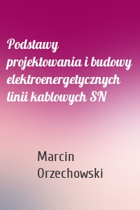 Podstawy projektowania i budowy elektroenergetycznych linii kablowych SN