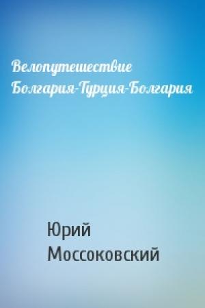 Обложка книги «Велопутешествие Болгария-Турция-Болгария» — Юрий Моссоковский