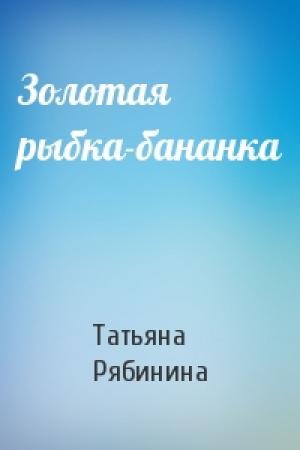 Обложка книги «Золотая рыбка-бананка» — Татьяна Рябинина