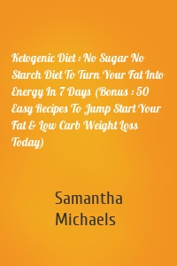 Ketogenic Diet : No Sugar No Starch Diet To Turn Your Fat Into Energy In 7 Days (Bonus : 50 Easy Recipes To Jump Start Your Fat & Low Carb Weight Loss Today)