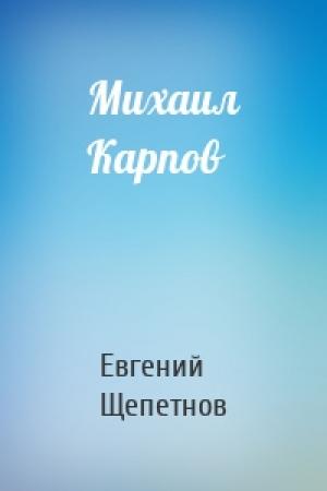 Обложка книги «Михаил Карпов» — Евгений Владимирович Щепетнов