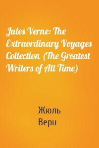 Jules Verne: The Extraordinary Voyages Collection (The Greatest Writers of All Time)