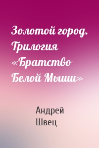 Золотой город. Трилогия «Братство Белой Мыши»