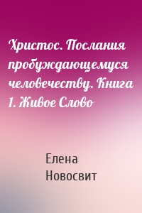 Христос. Послания пробуждающемуся человечеству. Книга 1. Живое Слово