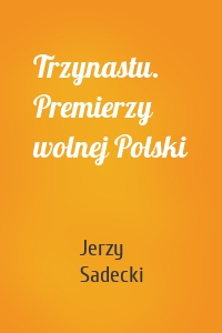 Trzynastu. Premierzy wolnej Polski