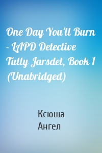 One Day You'll Burn - LAPD Detective Tully Jarsdel, Book 1 (Unabridged)