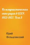 Ю Фельштинский - Коммунистическая оппозиция в СССР. 1923-1927. Том 3