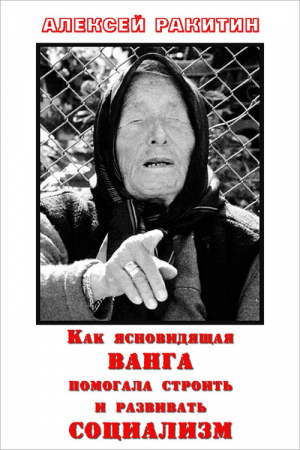 Обложка книги «Как ясновидящая Ванга помогала строить и развивать социализм» — Алексей Ракитин