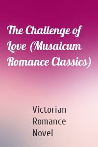 The Challenge of Love (Musaicum Romance Classics)