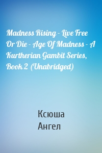 Madness Rising - Live Free Or Die - Age Of Madness - A Kurtherian Gambit Series, Book 2 (Unabridged)